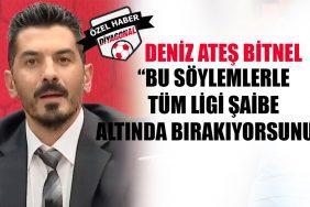 Deniz Ateş Bitnel: Bu söylemlerle tüm ligi şaibe altında bırakıyorsunuz