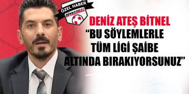 Deniz Ateş Bitnel: Bu söylemlerle tüm ligi şaibe altında bırakıyorsunuz