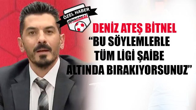 Deniz Ateş Bitnel: Bu söylemlerle tüm ligi şaibe altında bırakıyorsunuz