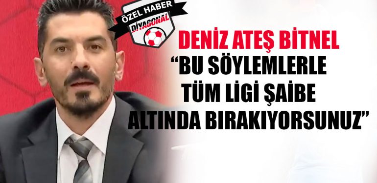 Deniz Ateş Bitnel: Bu söylemlerle tüm ligi şaibe altında bırakıyorsunuz